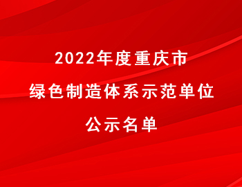 市经信委 | 2022年度重庆市绿色制造体系示范名单公示